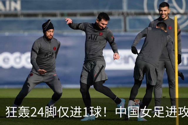 狂轰24脚仅进1球！中国女足进攻效率堪忧无缘亚运连胜